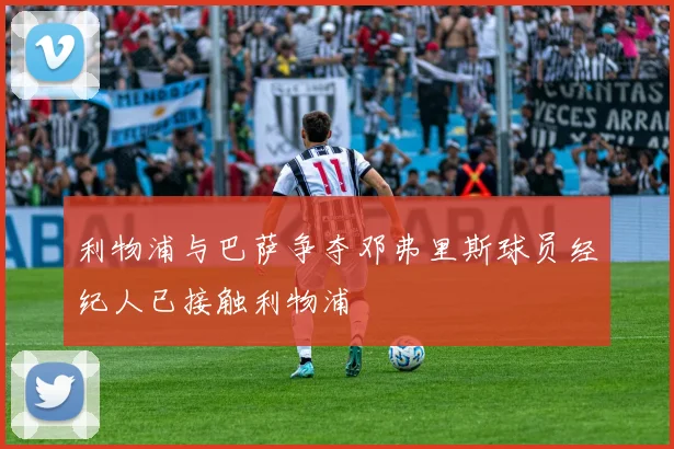 利物浦与巴萨争夺邓弗里斯球员经纪人已接触利物浦