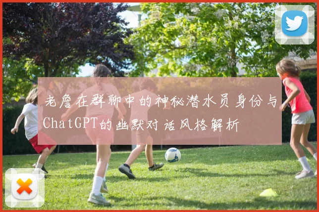 老詹在群聊中的神秘潜水员身份与ChatGPT的幽默对话风格解析