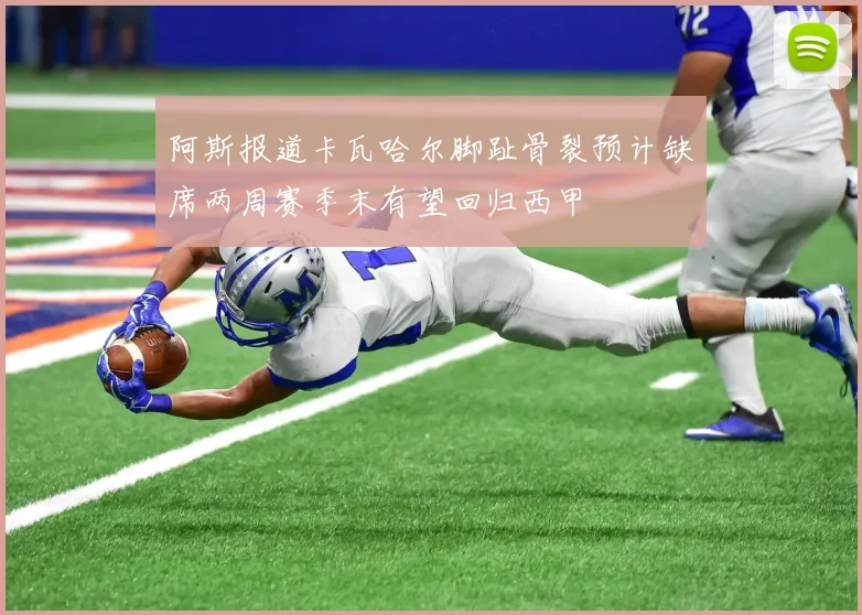 阿斯报道卡瓦哈尔脚趾骨裂预计缺席两周赛季末有望回归西甲