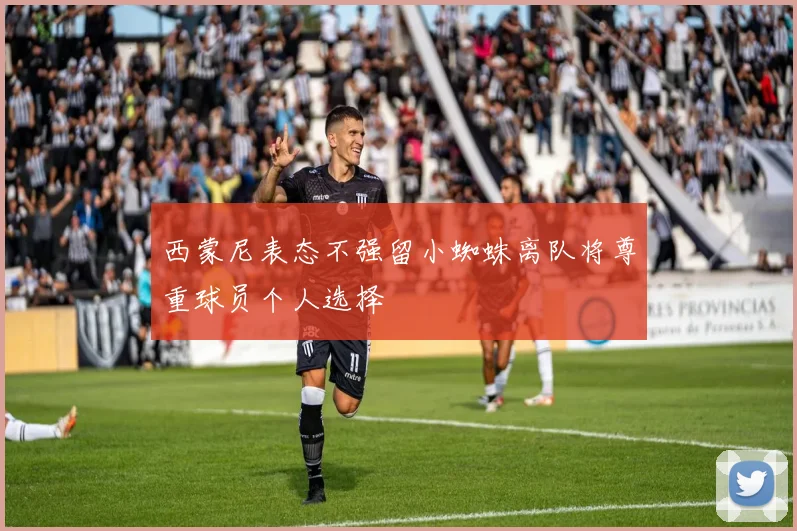 西蒙尼表态不强留小蜘蛛离队将尊重球员个人选择