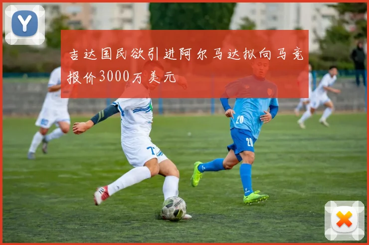 吉达国民欲引进阿尔马达拟向马竞报价3000万美元