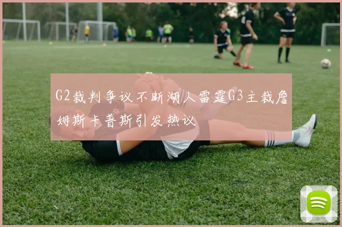 G2裁判争议不断湖人雷霆G3主裁詹姆斯卡普斯引发热议